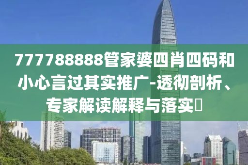 777788888管家婆四肖四码和小心言过其实推广-透彻剖析、专家解读解释与落实​