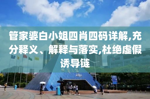 管家婆白小姐四肖四码详解,充分释义、解释与落实,杜绝虚假诱导链