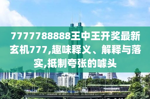7777788888王中王开奖最新玄机777,趣味释义、解释与落实,抵制夸张的噱头