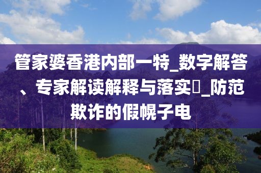 管家婆香港内部一特_数字解答、专家解读解释与落实​_防范欺诈的假幌子电