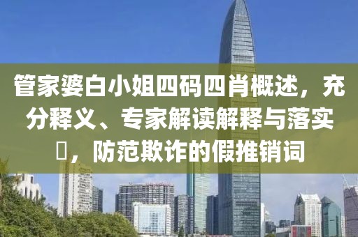 管家婆白小姐四码四肖概述，充分释义、专家解读解释与落实​，防范欺诈的假推销词