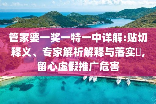 管家婆一奖一特一中详解:贴切释义、专家解析解释与落实​,留心虚假推广危害