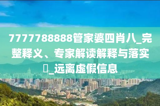 7777788888管家婆四肖八_完整释义、专家解读解释与落实​_远离虚假信息