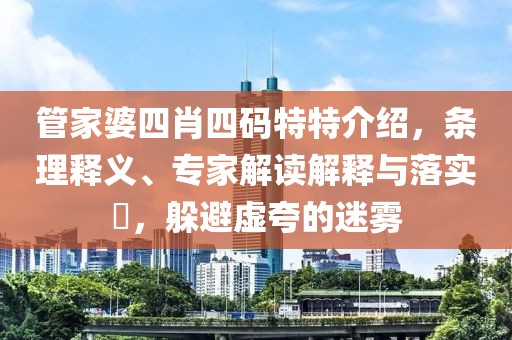管家婆四肖四码特特介绍，条理释义、专家解读解释与落实​，躲避虚夸的迷雾