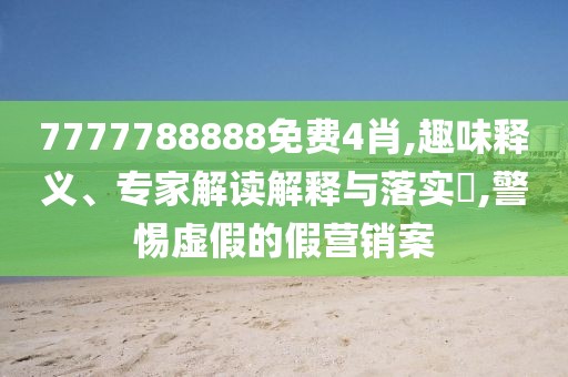 7777788888免费4肖,趣味释义、专家解读解释与落实​,警惕虚假的假营销案