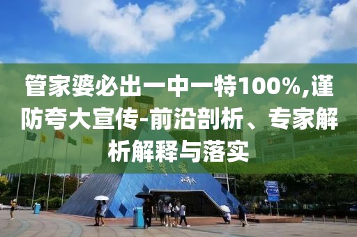 管家婆必出一中一特100%,谨防夸大宣传-前沿剖析、专家解析解释与落实
