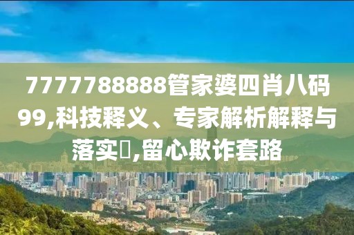 7777788888管家婆四肖八码99,科技释义、专家解析解释与落实​,留心欺诈套路