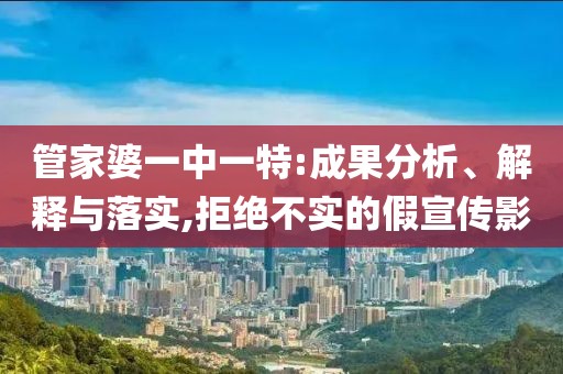 管家婆一中一特:成果分析、解释与落实,拒绝不实的假宣传影