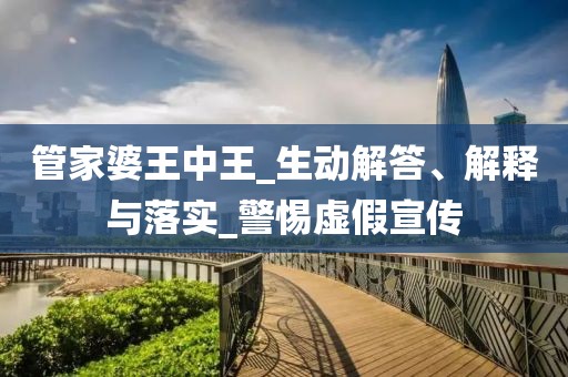 管家婆王中王_生动解答、解释与落实_警惕虚假宣传