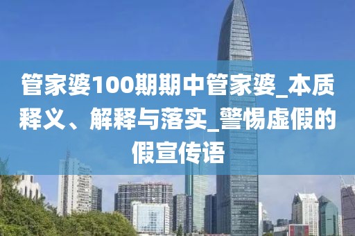管家婆100期期中管家婆_本质释义、解释与落实_警惕虚假的假宣传语