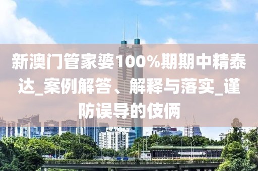 新澳门管家婆100%期期中精泰达_案例解答、解释与落实_谨防误导的伎俩