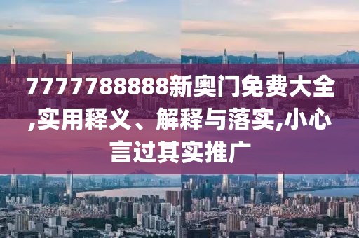 7777788888新奥门免费大全,实用释义、解释与落实,小心言过其实推广
