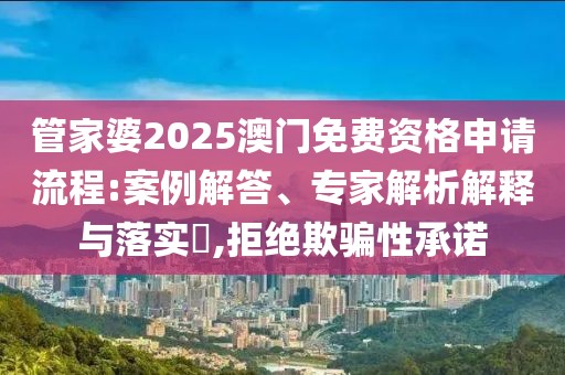 管家婆2025澳门免费资格申请流程:案例解答、专家解析解释与落实​,拒绝欺骗性承诺