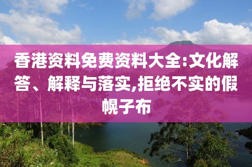 香港资料免费资料大全:文化解答、解释与落实,拒绝不实的假幌子布