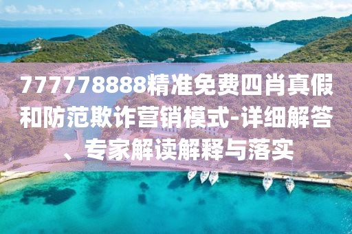 777778888精准免费四肖真假和防范欺诈营销模式-详细解答、专家解读解释与落实