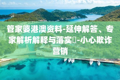 管家婆港澳资料-延伸解答、专家解析解释与落实​-小心欺诈营销