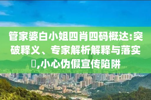管家婆白小姐四肖四码概达:突破释义、专家解析解释与落实​,小心伪假宣传陷阱